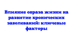 Влияние образа жизни на развитие хронических заболеваний: ключевые факторы