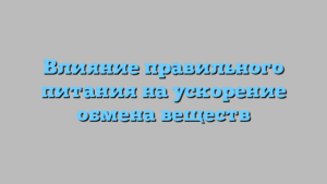 Влияние правильного питания на ускорение обмена веществ