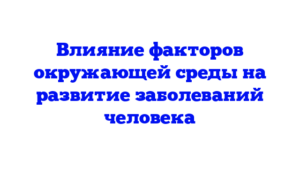 Влияние факторов окружающей среды на развитие заболеваний человека