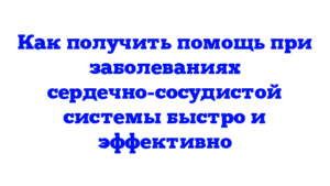 Как получить помощь при заболеваниях сердечно-сосудистой системы быстро и эффективно
