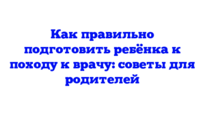Как правильно подготовить ребёнка к походу к врачу: советы для родителей