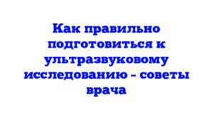 Как правильно подготовиться к ультразвуковому исследованию – советы врача