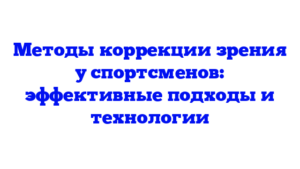Методы коррекции зрения у спортсменов: эффективные подходы и технологии