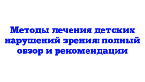Методы лечения детских нарушений зрения: полный обзор и рекомендации