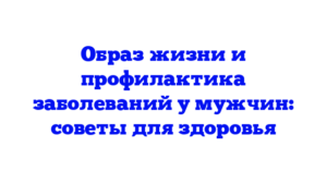Образ жизни и профилактика заболеваний у мужчин: советы для здоровья
