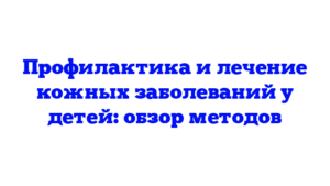 Профилактика и лечение кожных заболеваний у детей: обзор методов