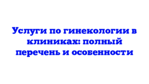 Услуги по гинекологии в клиниках: полный перечень и особенности