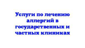 Услуги по лечению аллергий в государственных и частных клиниках