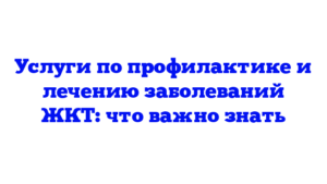 Услуги по профилактике и лечению заболеваний ЖКТ: что важно знать