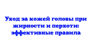 Уход за кожей головы при жирности и перхоти: эффективные правила