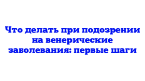 Что делать при подозрении на венерические заболевания: первые шаги