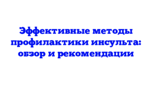 Эффективные методы профилактики инсульта: обзор и рекомендации