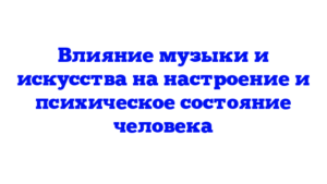 Влияние музыки и искусства на настроение и психическое состояние человека