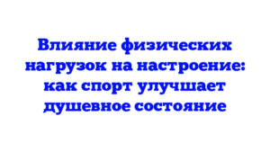Влияние физических нагрузок на настроение: как спорт улучшает душевное состояние