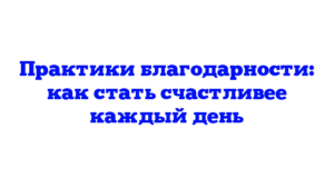 Практики благодарности: как стать счастливее каждый день