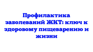 Профилактика заболеваний ЖКТ: ключ к здоровому пищеварению и жизни