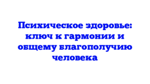 Психическое здоровье: ключ к гармонии и общему благополучию человека
