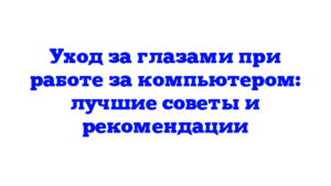 Уход за глазами при работе за компьютером: лучшие советы и рекомендации