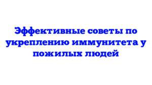 Эффективные советы по укреплению иммунитета у пожилых людей